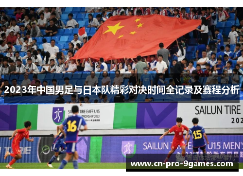 2023年中国男足与日本队精彩对决时间全记录及赛程分析
