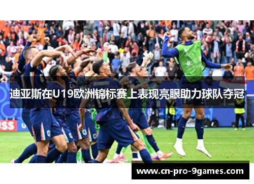 迪亚斯在U19欧洲锦标赛上表现亮眼助力球队夺冠