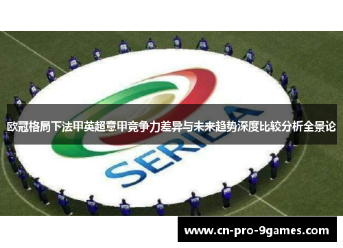 欧冠格局下法甲英超意甲竞争力差异与未来趋势深度比较分析全景论 欧冠格局下法甲英超意甲竞争力差异与未来趋势深度比较分析全景论