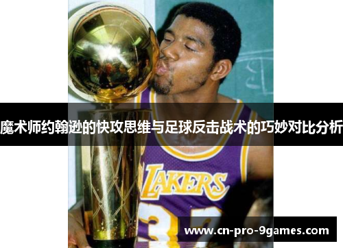魔术师约翰逊的快攻思维与足球反击战术的巧妙对比分析