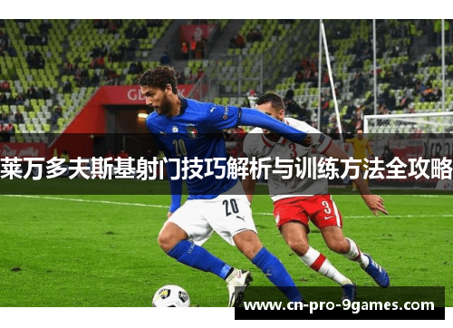 莱万多夫斯基射门技巧解析与训练方法全攻略