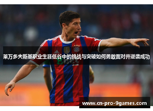 莱万多夫斯基职业生涯低谷中的挑战与突破如何勇敢面对并逆袭成功