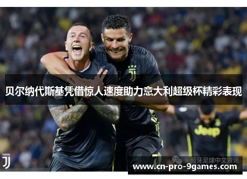 贝尔纳代斯基凭借惊人速度助力意大利超级杯精彩表现 贝尔纳代斯基凭借惊人速度助力意大利超级杯精彩表现