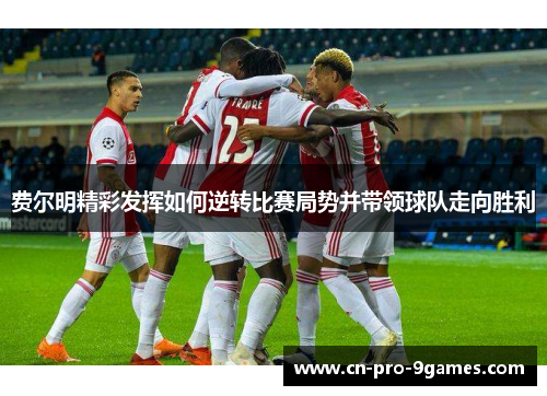 费尔明精彩发挥如何逆转比赛局势并带领球队走向胜利