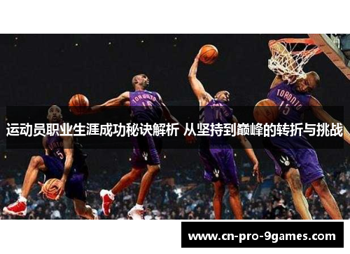 运动员职业生涯成功秘诀解析 从坚持到巅峰的转折与挑战
