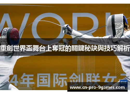 重劍世界盃舞台上奪冠的關鍵秘訣與技巧解析 重劍世界盃舞台上奪冠的關鍵秘訣與技巧解析