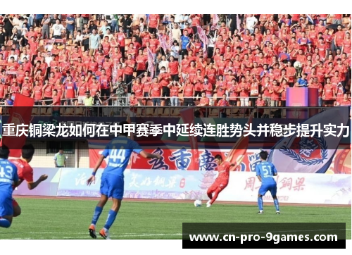 重庆铜梁龙如何在中甲赛季中延续连胜势头并稳步提升实力