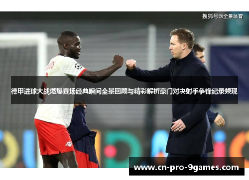 德甲进球大战燃爆赛场经典瞬间全景回顾与精彩解析豪门对决射手争锋纪录频现