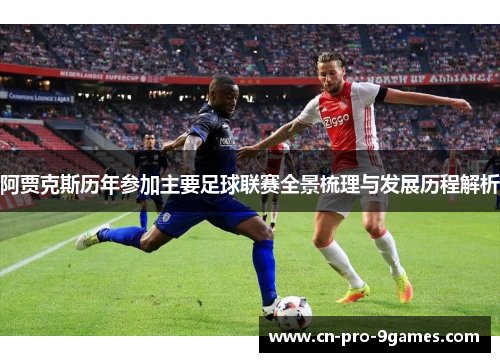 阿贾克斯历年参加主要足球联赛全景梳理与发展历程解析