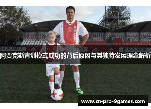 阿贾克斯青训模式成功的背后原因与其独特发展理念解析 阿贾克斯青训模式成功的背后原因与其独特发展理念解析