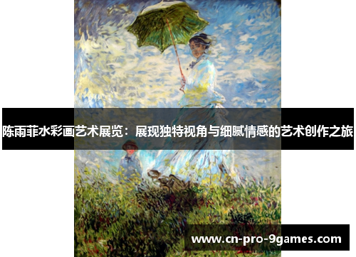 陈雨菲水彩画艺术展览：展现独特视角与细腻情感的艺术创作之旅