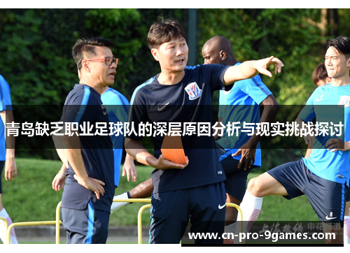 青岛缺乏职业足球队的深层原因分析与现实挑战探讨 青岛缺乏职业足球队的深层原因分析与现实挑战探讨