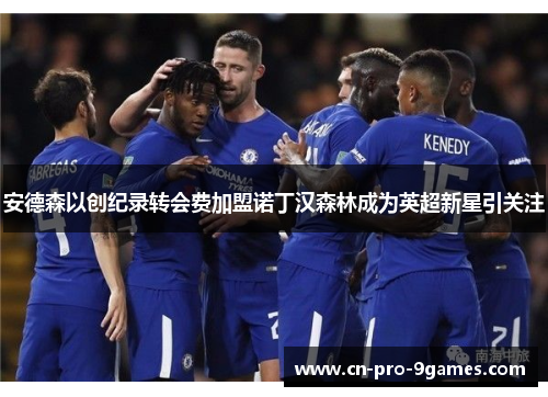 安德森以创纪录转会费加盟诺丁汉森林成为英超新星引关注 安德森以创纪录转会费加盟诺丁汉森林成为英超新星引关注