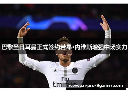 巴黎圣日耳曼正式签约若昂·内维斯增强中场实力 巴黎圣日耳曼正式签约若昂·内维斯增强中场实力