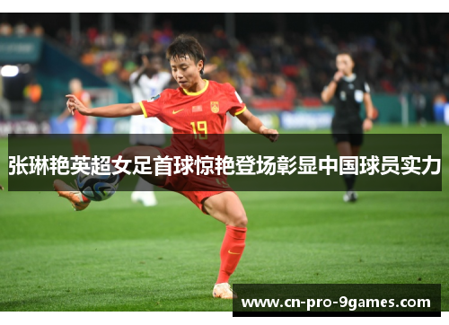 张琳艳英超女足首球惊艳登场彰显中国球员实力