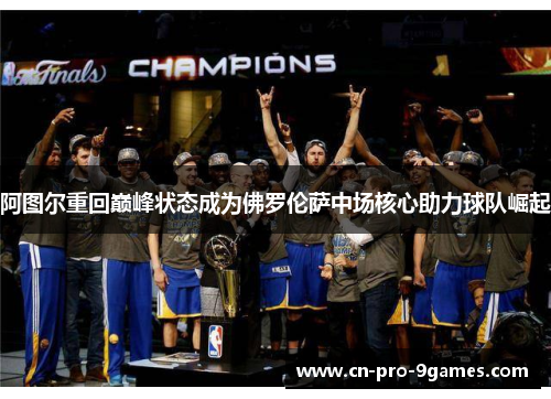 阿图尔重回巅峰状态成为佛罗伦萨中场核心助力球队崛起