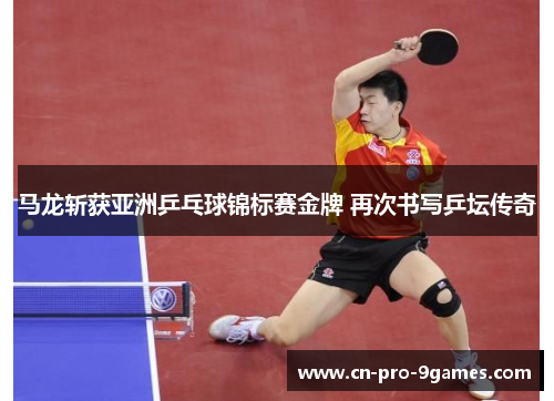 马龙斩获亚洲乒乓球锦标赛金牌 再次书写乒坛传奇