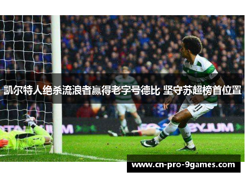 凯尔特人绝杀流浪者赢得老字号德比 坚守苏超榜首位置