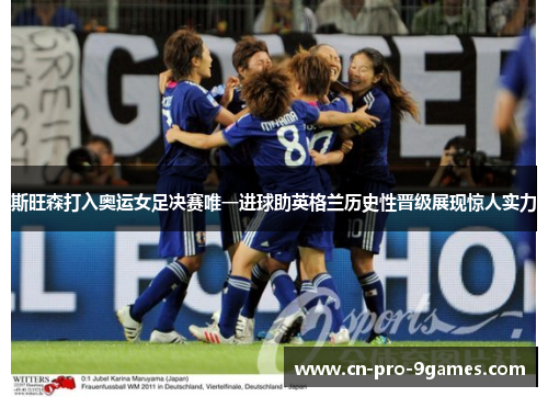 斯旺森打入奥运女足决赛唯一进球助英格兰历史性晋级展现惊人实力
