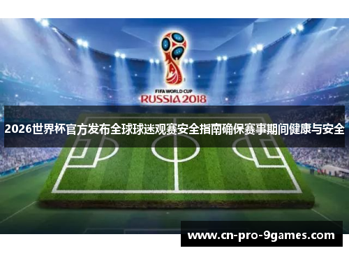 2026世界杯官方发布全球球迷观赛安全指南确保赛事期间健康与安全