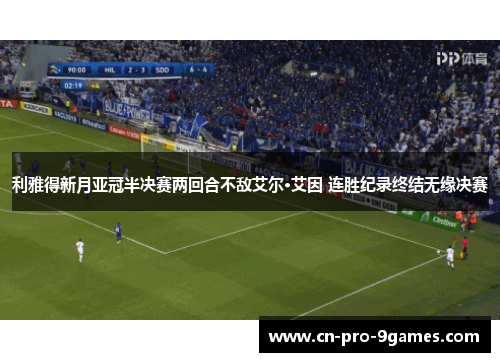 利雅得新月亚冠半决赛两回合不敌艾尔·艾因 连胜纪录终结无缘决赛 利雅得新月亚冠半决赛两回合不敌艾尔·艾因 连胜纪录终结无缘决赛