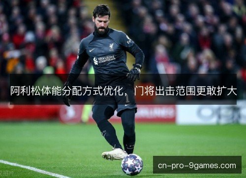 阿利松体能分配方式优化，门将出击范围更敢扩大