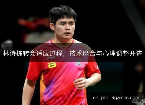 林诗栋转会适应过程，技术磨合与心理调整并进